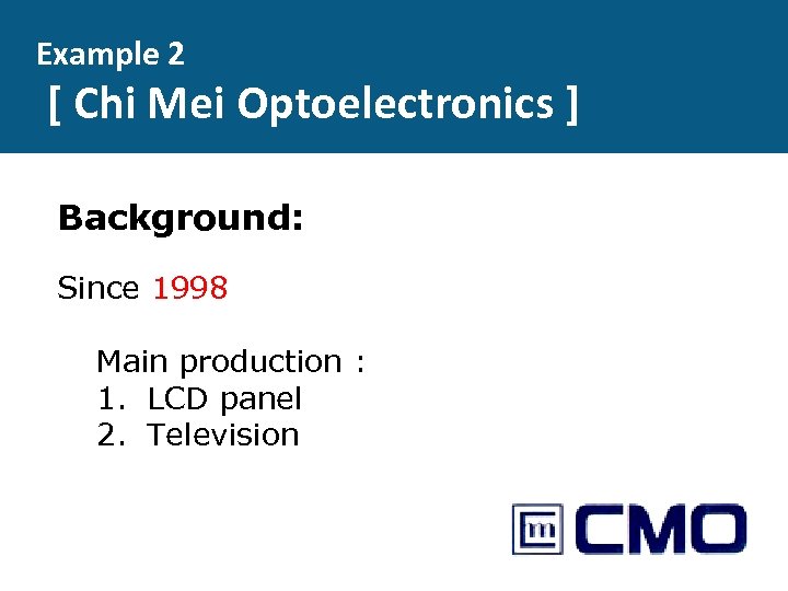 Example 2 [ Chi Mei Optoelectronics ] Background: Since 1998 Main production : 1.