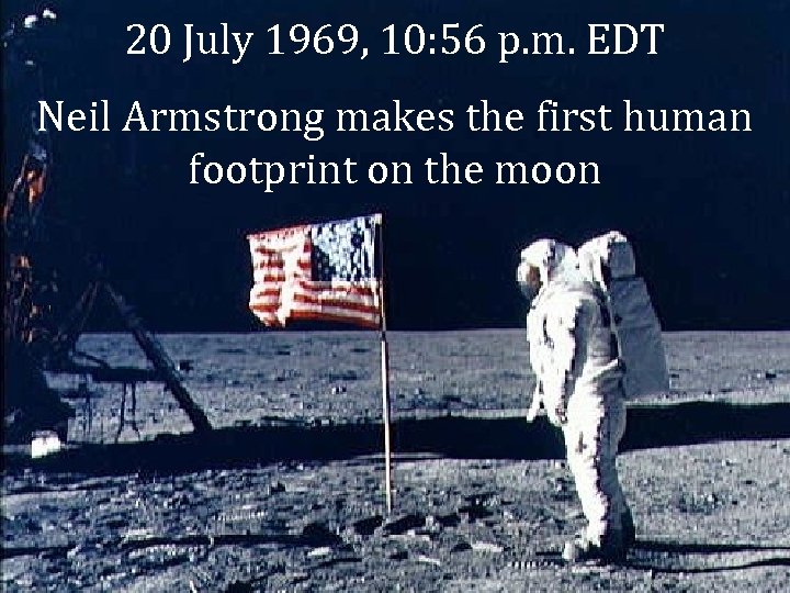 20 July 1969, 10: 56 p. m. EDT Neil Armstrong makes the first human