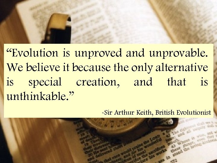 “Evolution is unproved and unprovable. We believe it because the only alternative is special