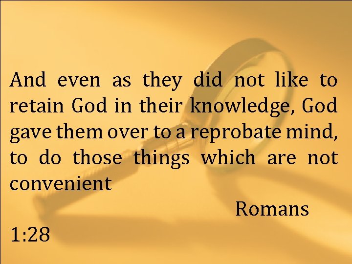 And even as they did not like to retain God in their knowledge, God