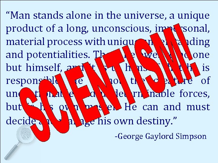 “Man stands alone in the universe, a unique product of a long, unconscious, impersonal,
