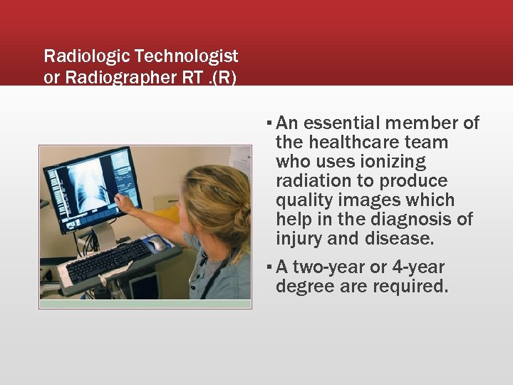 Radiologic Technologist or Radiographer RT. (R) ▪ An essential member of the healthcare team