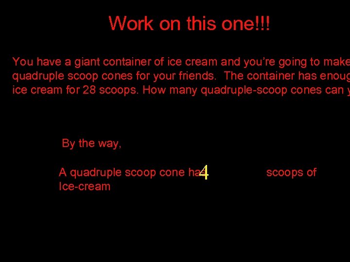 Work on this one!!! You have a giant container of ice cream and you’re
