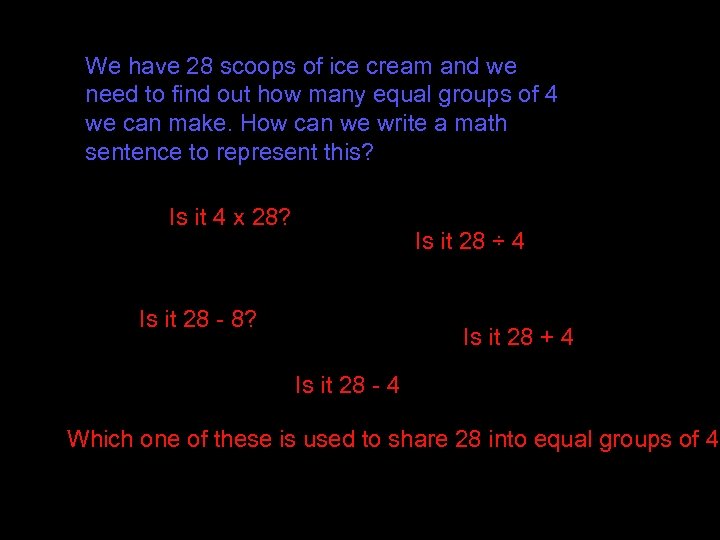 We have 28 scoops of ice cream and we need to find out how