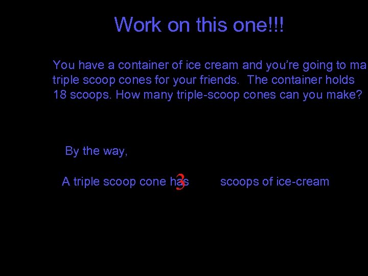 Work on this one!!! You have a container of ice cream and you’re going
