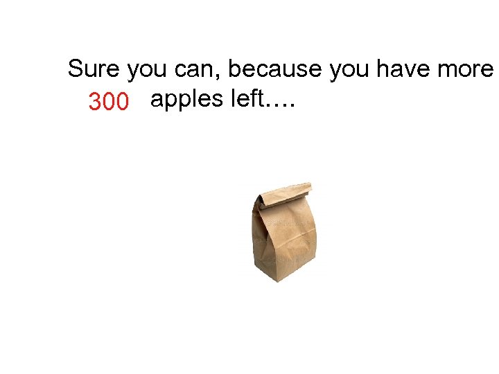 Sure you can, because you have more Apples apples left…. 300 