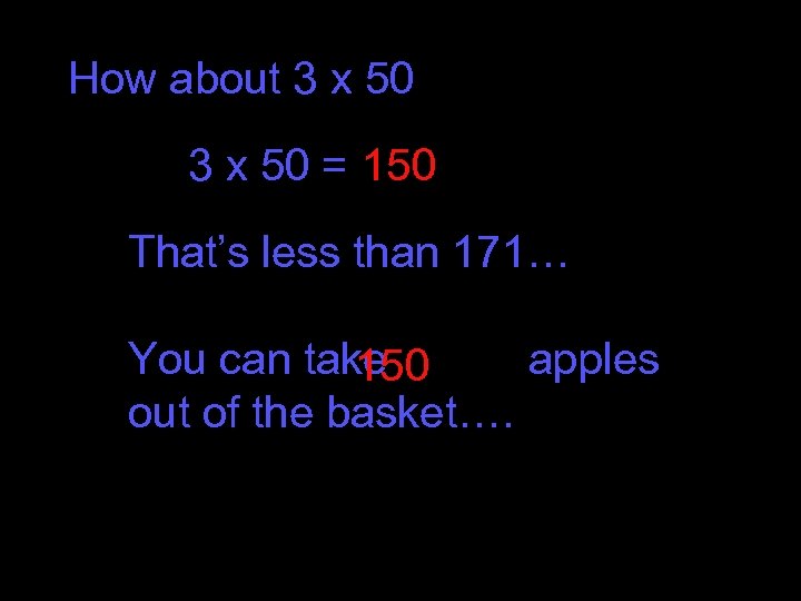 How about 3 x 50 = 150 That’s less than 171… You can take
