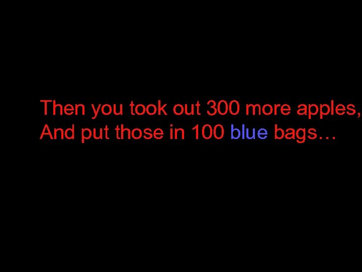 Then you took out 300 more apples, And put those in 100 blue bags…