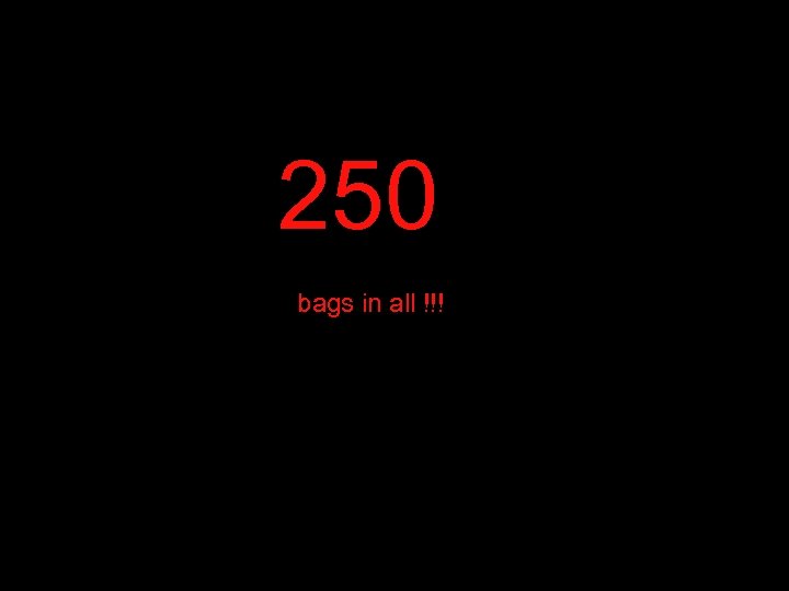 250 bags in all !!! 