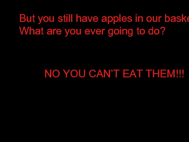 But you still have apples in our baske What are you ever going to