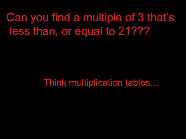 Can you find a multiple of 3 that’s less than, or equal to 21?