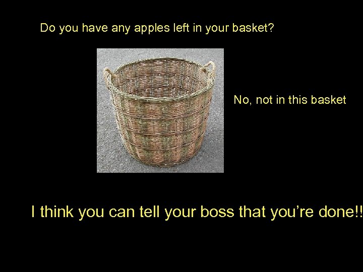 Do you have any apples left in your basket? No, not in this basket