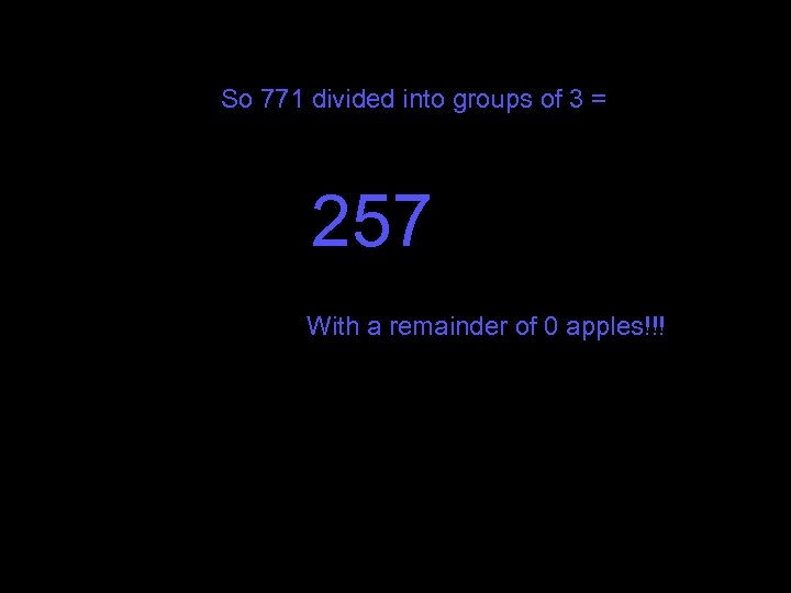 So 771 divided into groups of 3 = 257 With a remainder of 0