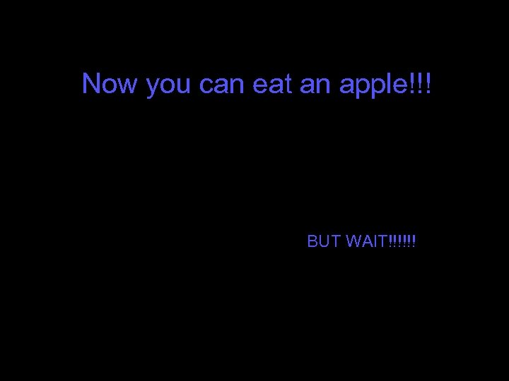 Now you can eat an apple!!! BUT WAIT!!!!!! 