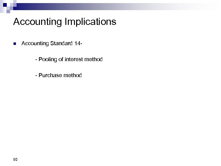 Accounting Implications n Accounting Standard 14 - Pooling of interest method - Purchase method