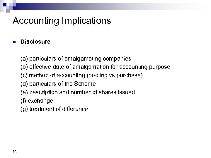 Accounting Implications n Disclosure (a) particulars of amalgamating companies (b) effective date of amalgamation