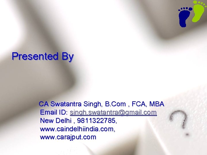 Presented By CA Swatantra Singh, B. Com , FCA, MBA Email ID: singh. swatantra@gmail.