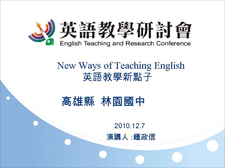 New Ways of Teaching English 英語教學新點子 高雄縣 林園國中 2010. 12. 7 演講人 : 鍾政信