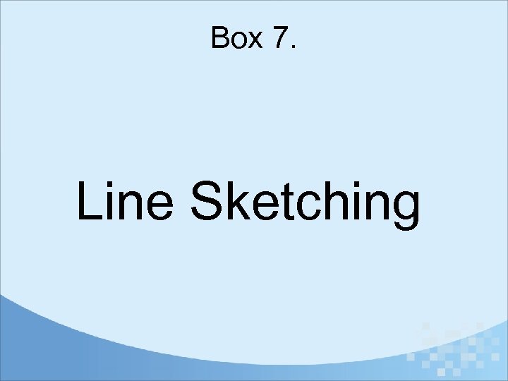 Box 7. Line Sketching 