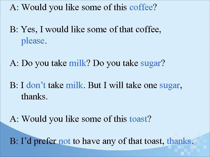 A: Would you like some of this coffee? B: Yes, I would like some