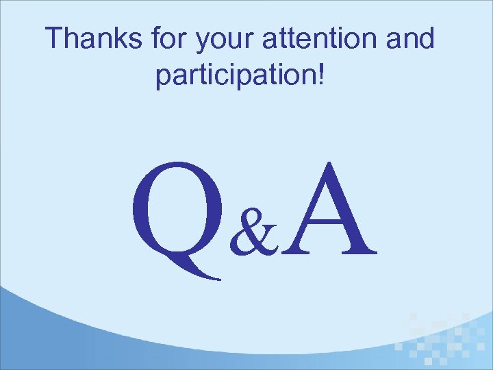 Thanks for your attention and participation! Q& A 