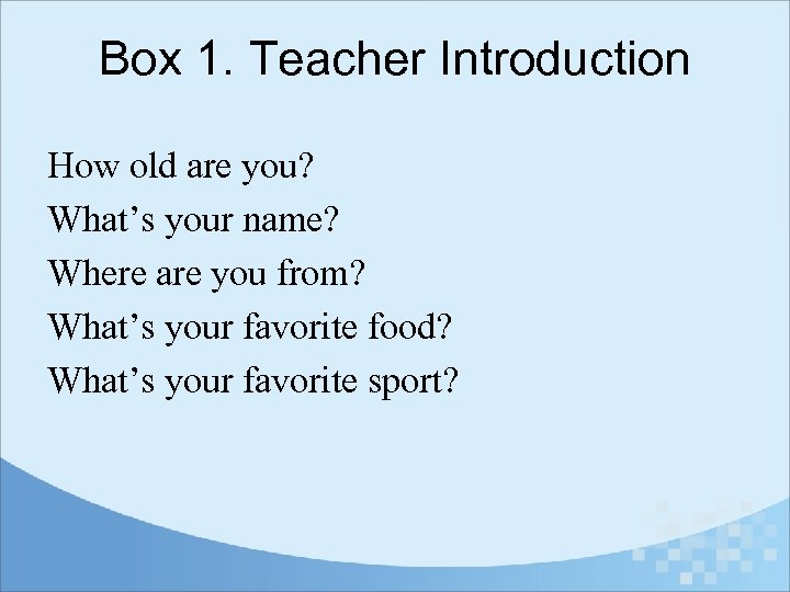 Box 1. Teacher Introduction How old are you? What’s your name? Where are you