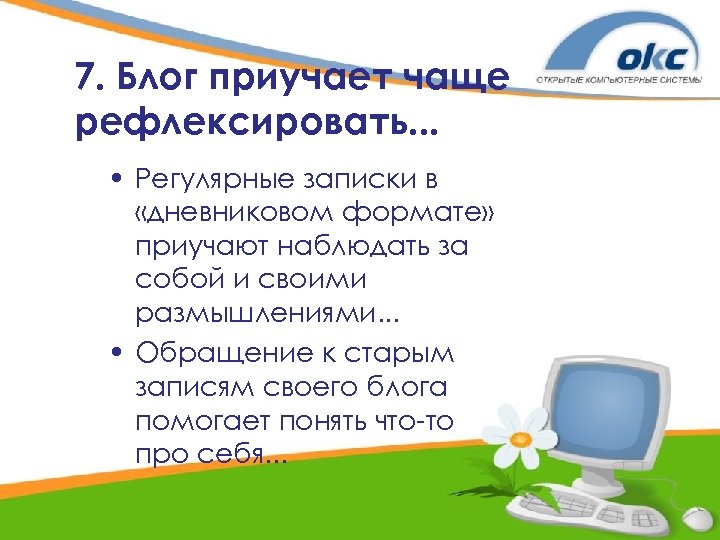 7. Блог приучает чаще рефлексировать. . . • Регулярные записки в «дневниковом формате» приучают