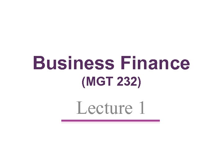 Business Finance (MGT 232) Lecture 1 