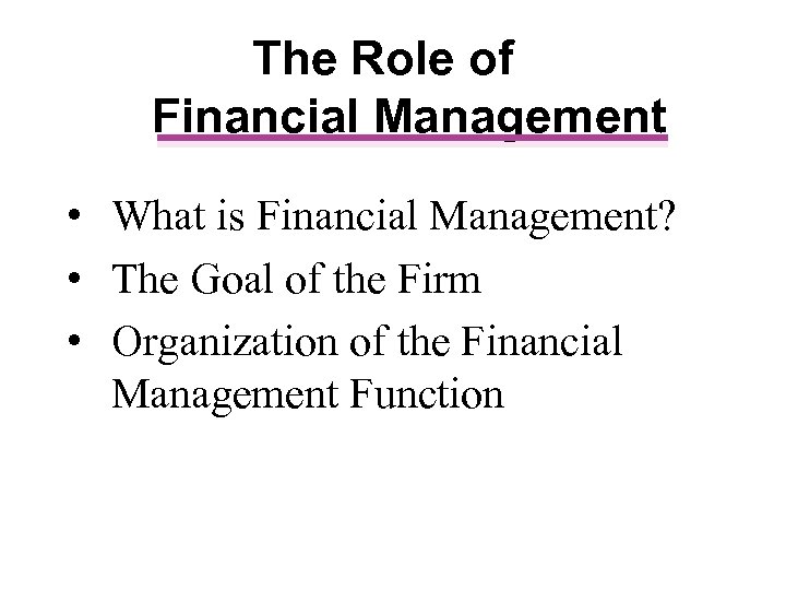 The Role of Financial Management • What is Financial Management? • The Goal of