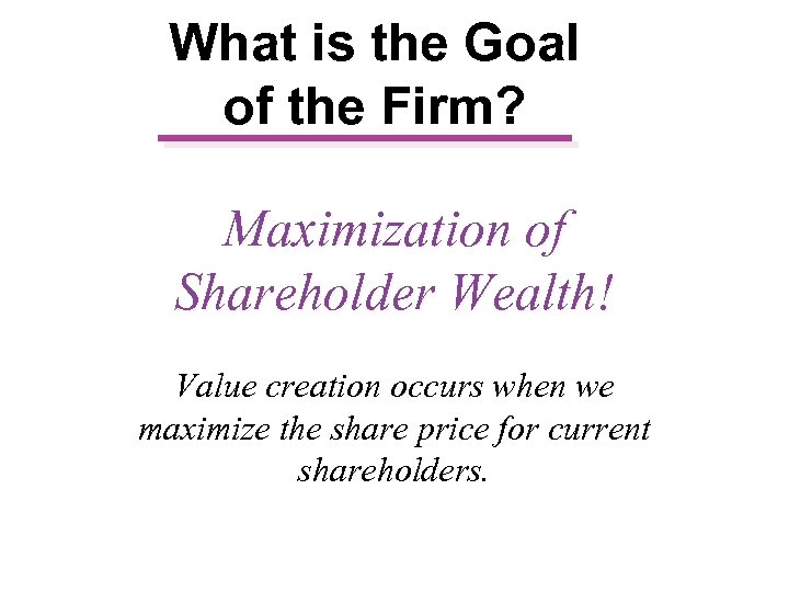 What is the Goal of the Firm? Maximization of Shareholder Wealth! Value creation occurs