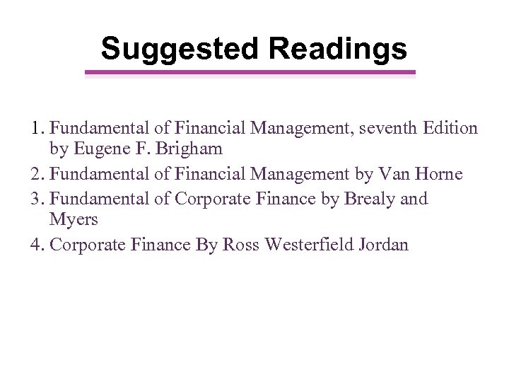 Suggested Readings 1. Fundamental of Financial Management, seventh Edition by Eugene F. Brigham 2.