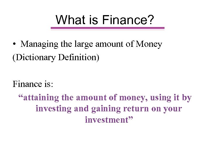 What is Finance? • Managing the large amount of Money (Dictionary Definition) Finance is: