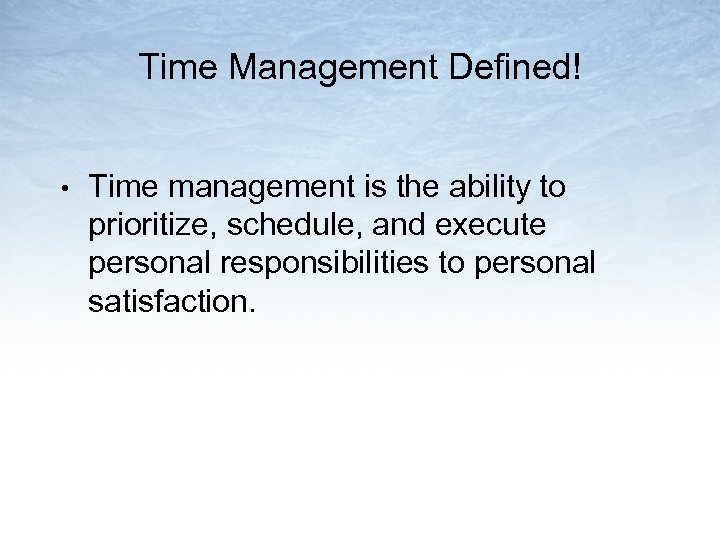 Time Management Defined! • Time management is the ability to prioritize, schedule, and execute