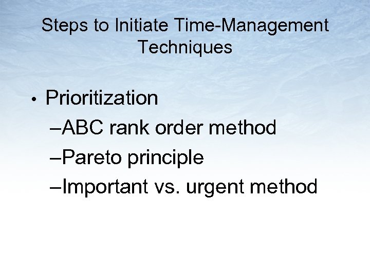 Steps to Initiate Time-Management Techniques • Prioritization –ABC rank order method –Pareto principle –Important