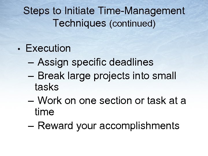 Steps to Initiate Time-Management Techniques (continued) • Execution – Assign specific deadlines – Break