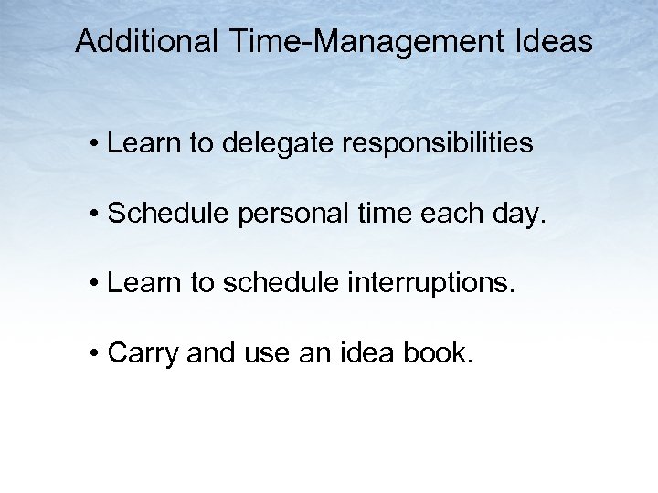 Additional Time-Management Ideas • Learn to delegate responsibilities • Schedule personal time each day.