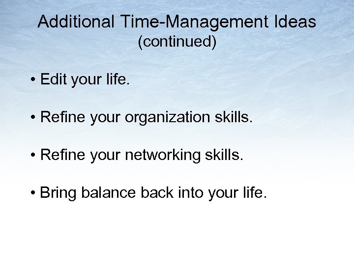 Additional Time-Management Ideas (continued) • Edit your life. • Refine your organization skills. •