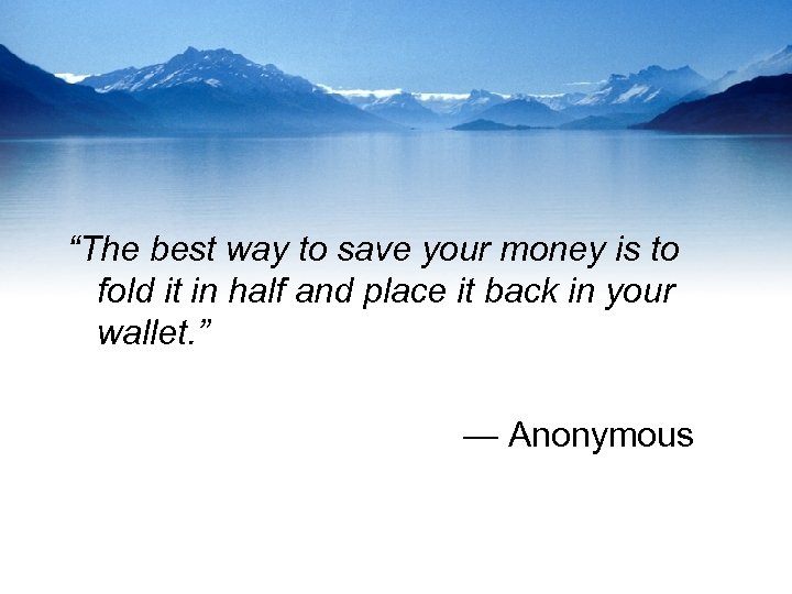 “The best way to save your money is to fold it in half and