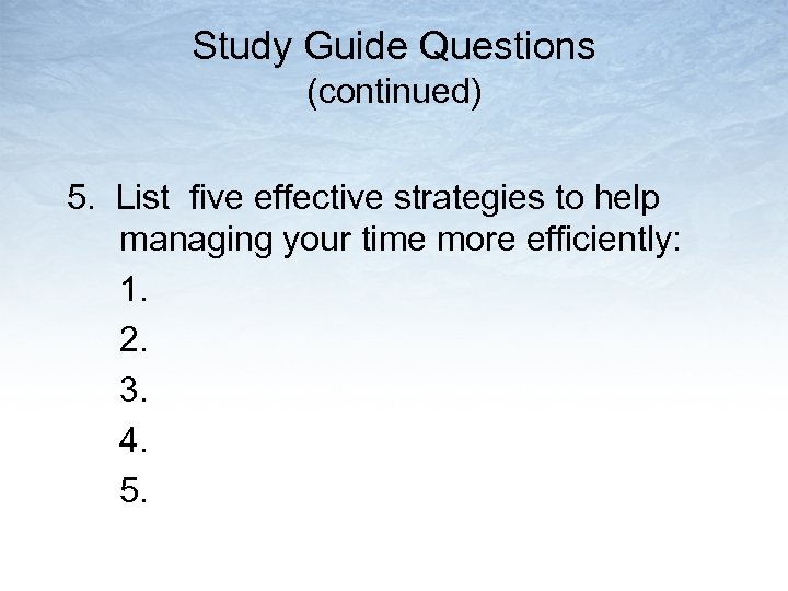 Study Guide Questions (continued) 5. List five effective strategies to help managing your time