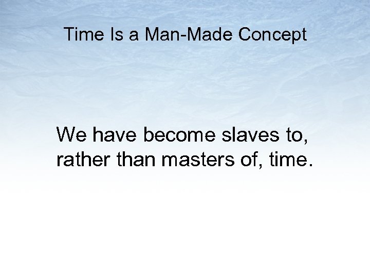 Time Is a Man-Made Concept We have become slaves to, rather than masters of,