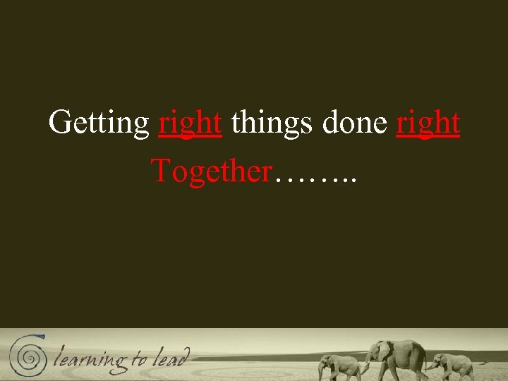 Getting right things done right Together……. . 
