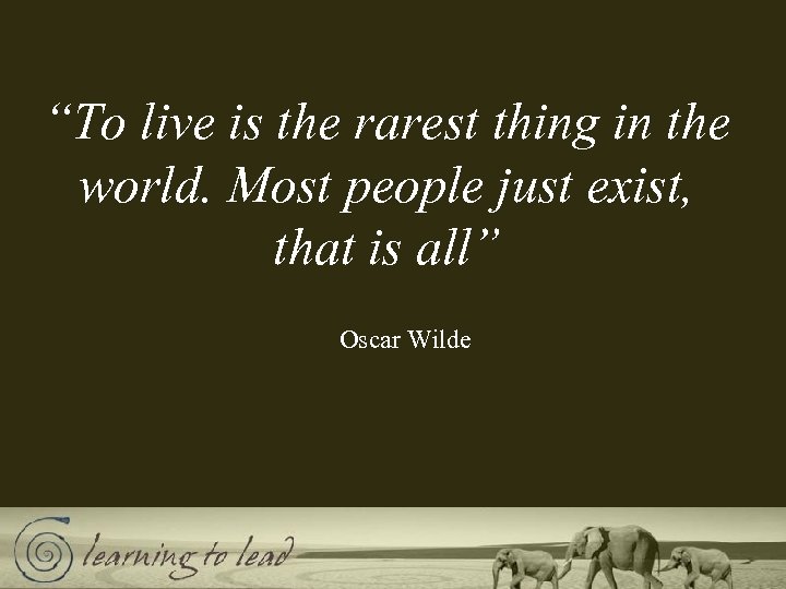 “To live is the rarest thing in the world. Most people just exist, that