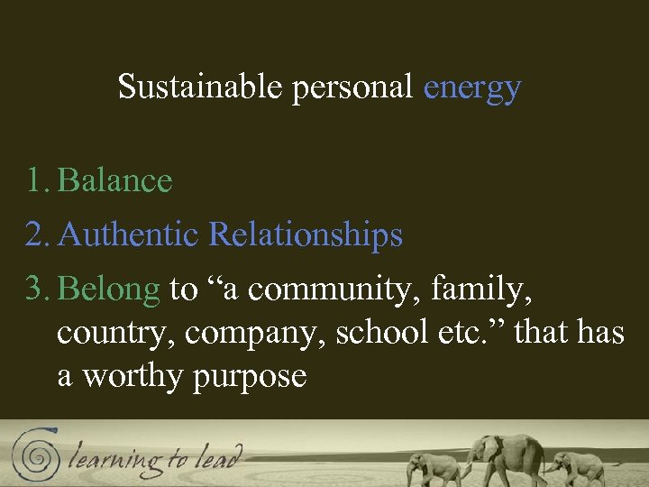 Sustainable personal energy 1. Balance 2. Authentic Relationships 3. Belong to “a community, family,