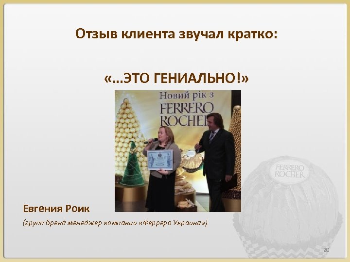 Отзыв клиента звучал кратко: «…ЭТО ГЕНИАЛЬНО!» Евгения Роик (групп бренд менеджер компании «Ферреро Украина»