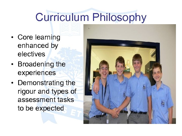 Curriculum Philosophy • Core learning enhanced by electives • Broadening the experiences • Demonstrating