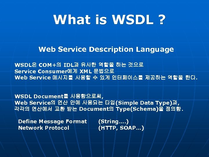 What is WSDL ? Web Service Description Language WSDL은 COM+의 IDL과 유사한 역할을 하는