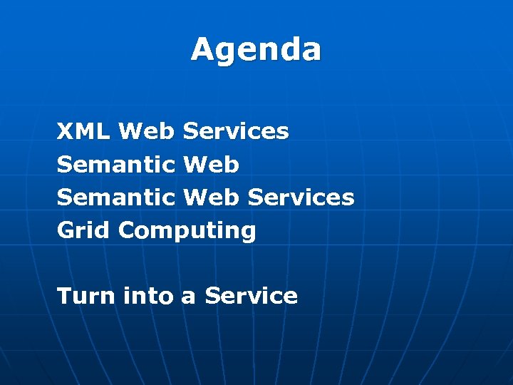 Agenda XML Web Services Semantic Web Services Grid Computing Turn into a Service 
