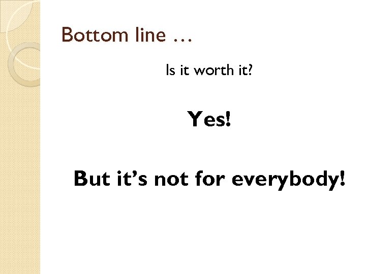 Bottom line … Is it worth it? Yes! But it’s not for everybody! 