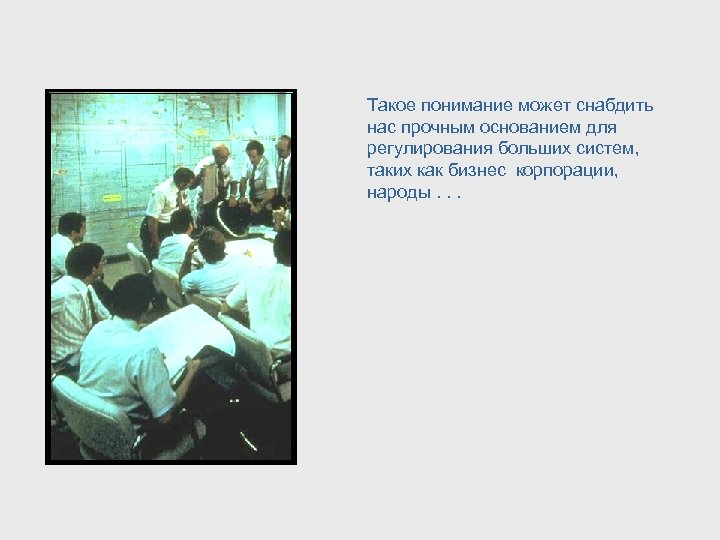 Такое понимание может снабдить нас прочным основанием для регулирования больших систем, таких как бизнес