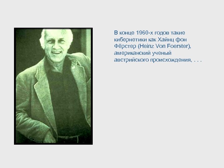 В конце 1960 -х годов такие кибернетики как Хайнц фон Фёрстер (Heinz Von Foerster),